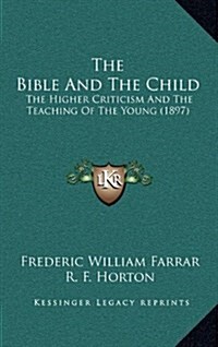 The Bible and the Child: The Higher Criticism and the Teaching of the Young (1897) (Hardcover)