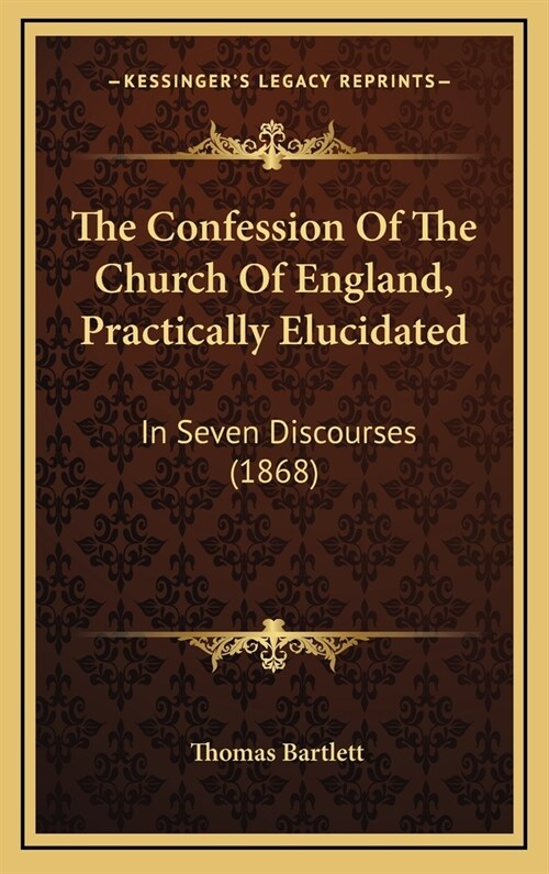 The Confession of the Church of England, Practically Elucidated: In Seven Discourses (1868) (Hardcover)