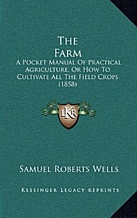 The Farm: A Pocket Manual Of Practical Agriculture, Or How To Cultivate All The Field Crops (1858) (Hardcover)