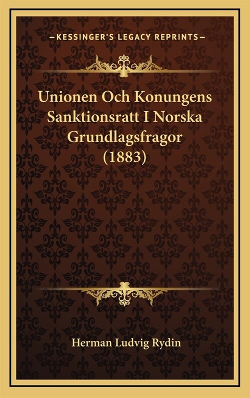 Unionen Och Konungens Sanktionsratt I Norska Grundlagsfragor (1883) (Hardcover)