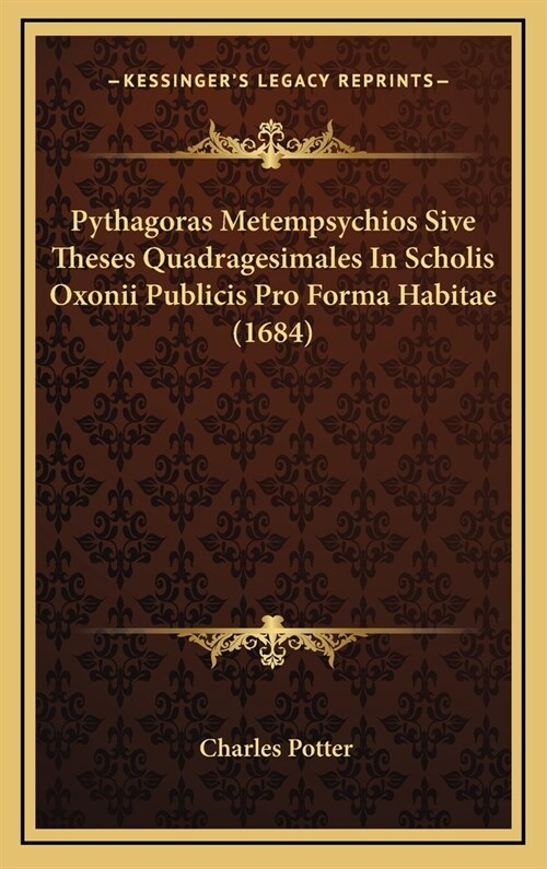 Pythagoras Metempsychios Sive Theses Quadragesimales in Scholis Oxonii Publicis Pro Forma Habitae (1684) (Hardcover)