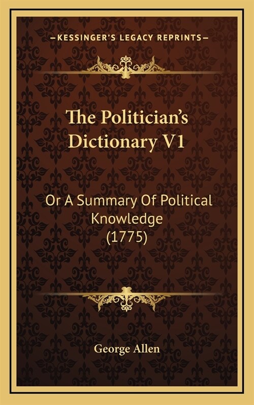 The Politicians Dictionary V1: Or A Summary Of Political Knowledge (1775) (Hardcover)