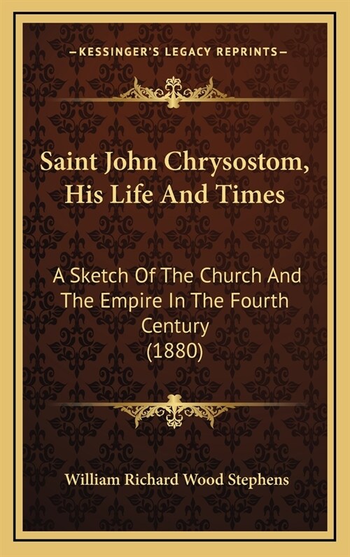 Saint John Chrysostom, His Life And Times: A Sketch Of The Church And The Empire In The Fourth Century (1880) (Hardcover)