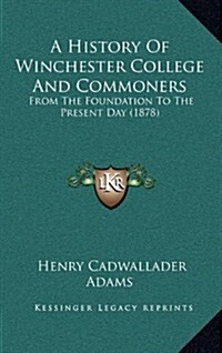 A History of Winchester College and Commoners: From the Foundation to the Present Day (1878) (Hardcover)