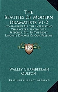 The Beauties of Modern Dramatists V1-2: Containing All the Interesting Characters, Sentiments, Speeches, Etc. in the Most Favorite Dramas of Our Prese (Hardcover)