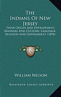 The Indians of New Jersey: Their Origin and Development; Manners and Customs; Language, Religion and Government (1894) (Hardcover)