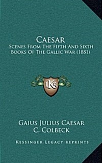 Caesar: Scenes from the Fifth and Sixth Books of the Gallic War (1881) (Hardcover)