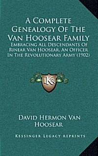 A Complete Genealogy of the Van Hoosear Family: Embracing All Descendants of Rinear Van Hoosear, an Officer in the Revolutionary Army (1902) (Hardcover)