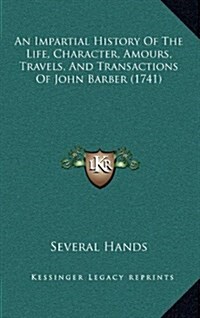 An Impartial History of the Life, Character, Amours, Travels, and Transactions of John Barber (1741) (Hardcover)