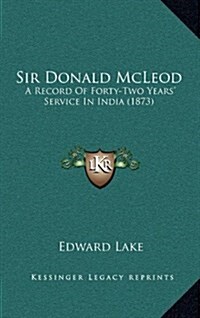 Sir Donald McLeod: A Record of Forty-Two Years Service in India (1873) (Hardcover)