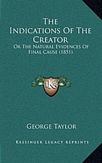 The Indications of the Creator: Or the Natural Evidences of Final Cause (1851) (Hardcover)