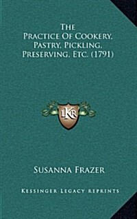 The Practice of Cookery, Pastry, Pickling, Preserving, Etc. (1791) (Hardcover)