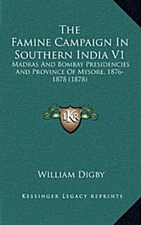 The Famine Campaign in Southern India V1: Madras and Bombay Presidencies and Province of Mysore, 1876-1878 (1878) (Hardcover)