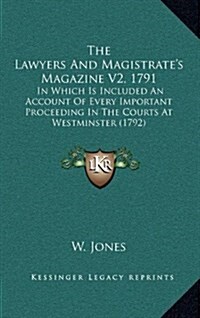 The Lawyers and Magistrates Magazine V2, 1791: In Which Is Included an Account of Every Important Proceeding in the Courts at Westminster (1792) (Hardcover)