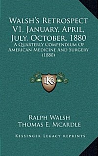 Walshs Retrospect V1, January, April, July, October, 1880: A Quarterly Compendium of American Medicine and Surgery (1880) (Hardcover)