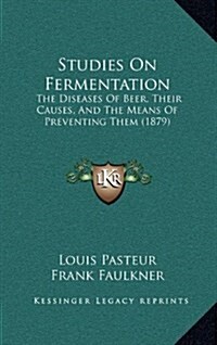 Studies on Fermentation: The Diseases of Beer, Their Causes, and the Means of Preventing Them (1879) (Hardcover)