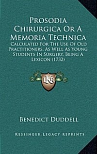 Prosodia Chirurgica or a Memoria Technica: Calculated for the Use of Old Practitioners, as Well as Young Students in Surgery, Being a Lexicon (1732) (Hardcover)