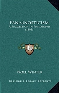 Pan-Gnosticism: A Suggestion in Philosophy (1895) (Hardcover)