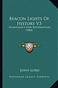Beacon Lights of History V3: Renaissance and Reformation (1884) (Hardcover)