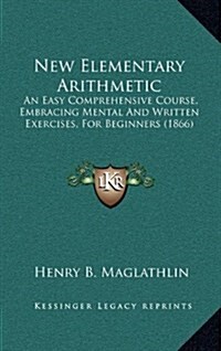 New Elementary Arithmetic: An Easy Comprehensive Course, Embracing Mental and Written Exercises, for Beginners (1866) (Hardcover)