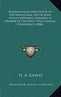 Reminiscences and Events in the Ministerial Life of John Wesley Devilbiss, Formerly a Member of the West Texas Annual Conference (1886) (Hardcover)