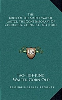 The Book of the Simple Way of Laotze, the Contemporary of Confucius, China, B.C. 604 (1904) (Hardcover)