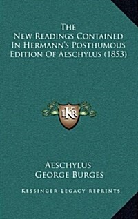 The New Readings Contained in Hermanns Posthumous Edition of Aeschylus (1853) (Hardcover)