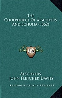 The Choephorce of Aeschylus and Scholia (1862) (Hardcover)