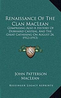 Renaissance of the Clan MacLean: Comprising Also a History of Dubhaird Caisteal, and the Great Gathering on August 24, 1912 (1913) (Hardcover)