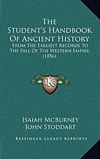 The Students Handbook of Ancient History: From the Earliest Records to the Fall of the Western Empire (1856) (Hardcover)