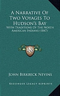 A Narrative of Two Voyages to Hudsons Bay: With Traditions of the North American Indians (1847) (Hardcover)