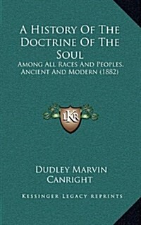 A History of the Doctrine of the Soul: Among All Races and Peoples, Ancient and Modern (1882) (Hardcover)