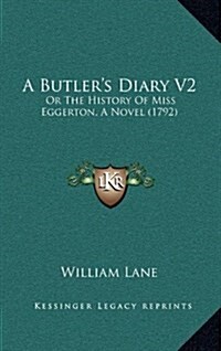 A Butlers Diary V2: Or the History of Miss Eggerton, a Novel (1792) (Hardcover)