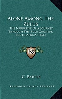 Alone Among the Zulus: The Narrative of a Journey Through the Zulu Country, South Africa (1866) (Hardcover)