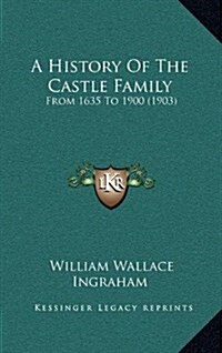 A History of the Castle Family: From 1635 to 1900 (1903) (Hardcover)