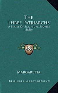 The Three Patriarchs: A Series of Scripture Stories (1850) (Hardcover)