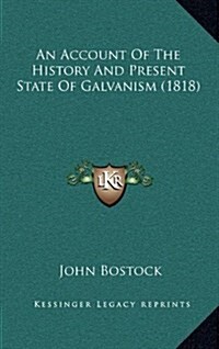 An Account of the History and Present State of Galvanism (1818) (Hardcover)