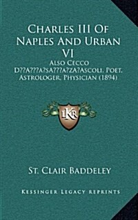 Charles III of Naples and Urban VI: Also Cecco DAscoli, Poet, Astrologer, Physician (1894) (Hardcover)