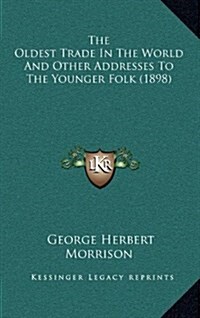 The Oldest Trade in the World and Other Addresses to the Younger Folk (1898) (Hardcover)