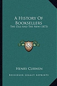 A History of Booksellers: The Old and the New (1873) (Hardcover)