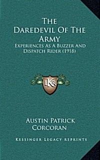 The Daredevil of the Army: Experiences as a Buzzer and Dispatch Rider (1918) (Hardcover)