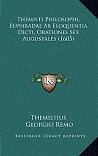 Themisti Philosophi, Euphradae AB Eloquentia Dicti, Orationes Sex Augustales (1605) (Hardcover)