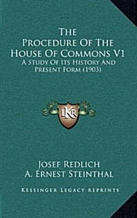 The Procedure of the House of Commons V1: A Study of Its History and Present Form (1903) (Hardcover)