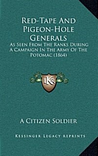 Red-Tape and Pigeon-Hole Generals: As Seen from the Ranks During a Campaign in the Army of the Potomac (1864) (Hardcover)