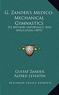 G. Zanders Medico-Mechanical Gymnastics: Its Method, Importance, and Application (1893) (Hardcover)