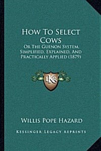 How To Select Cows: Or The Guenon System, Simplified, Explained, And Practically Applied (1879) (Hardcover)