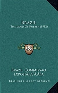 Brazil: The Land of Rubber (1912) (Hardcover)