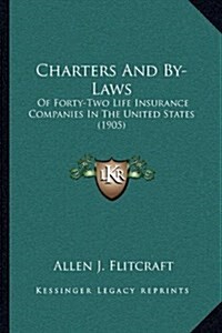 Charters and By-Laws: Of Forty-Two Life Insurance Companies in the United States (1905) (Hardcover)