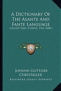 A Dictionary of the Asante and Fante Language: Called Tshi, Chwee, Twi (1881) (Hardcover)