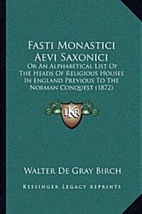 Fasti Monastici Aevi Saxonici: Or An Alphabetical List Of The Heads Of Religious Houses In England Previous To The Norman Conquest (1872) (Hardcover)